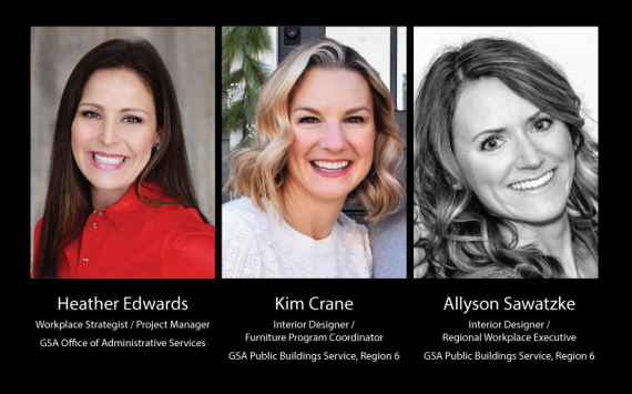 Heather Edwards, Workplace Strategist / Project Manager, GSA Office of Administrative Services; Kim Crane, Interior Designer / Furniture Program Coordinator, GSA Public Buildings Service, Region 6; Allyson Sawatzke, Interior Designer / Regional Workplace Executive, GSA Public Buildings Service, Region 6 | headshot photos of all three.